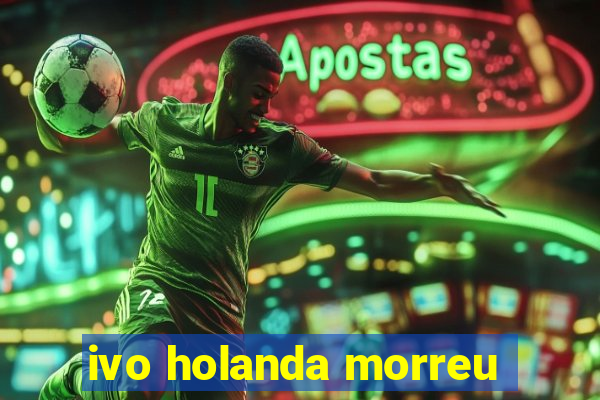 ivo holanda morreu